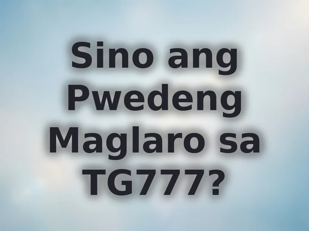 Sino ang Pwedeng Maglaro sa TG777?